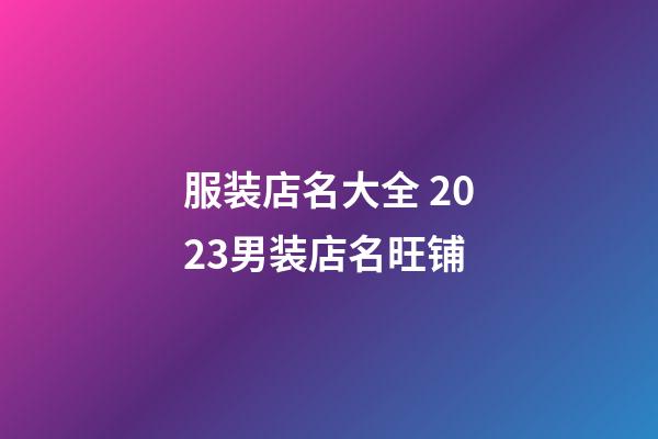 服装店名大全 2023男装店名旺铺-第1张-店铺起名-玄机派